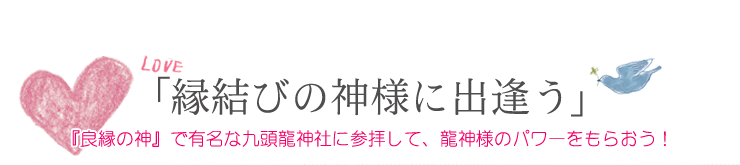 縁結びの神様に出会う　良縁の神で有名な九頭龍神社に参拝して、竜神様のパワーをもらおう！