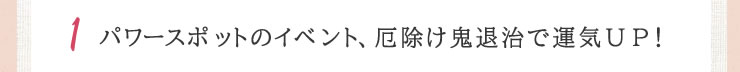 パワースポットのイベント、厄除け鬼退治で運気アップ！